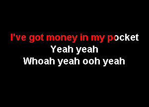 I've got money in my pocket
Yeah yeah

Whoah yeah ooh yeah