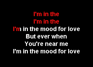 I'm in the
I'm in the
I'm in the mood for love

But ever when
You're near me
I'm in the mood for love