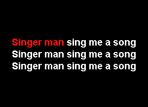 Singer man sing me a song
Singer man sing me a song
Singer man sing me a song