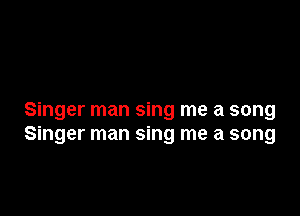 Singer man sing me a song
Singer man sing me a song