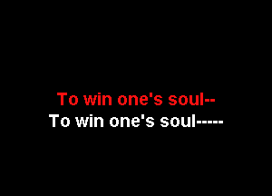 To win one's soul--
To win one's soul -----