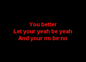 You better

Let your yeah be yeah
And your no be no