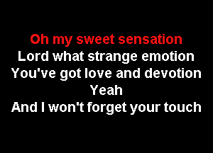 Oh my sweet sensation
Lord what strange emotion
You've got love and devotion
Yeah
And I won't forget your touch