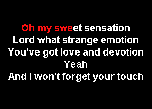 Oh my sweet sensation
Lord what strange emotion
You've got love and devotion
Yeah
And I won't forget your touch