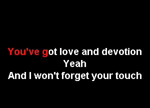 You've got love and devotion

Yeah
And I won't forget your touch