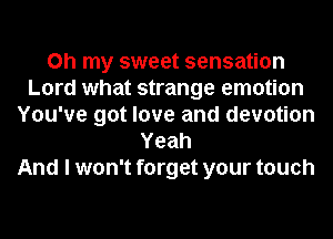 Oh my sweet sensation
Lord what strange emotion
You've got love and devotion
Yeah
And I won't forget your touch