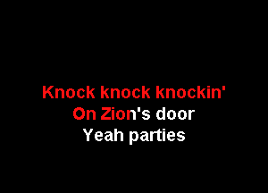 Knock knock knockin'

On Zion's door
Yeah parties