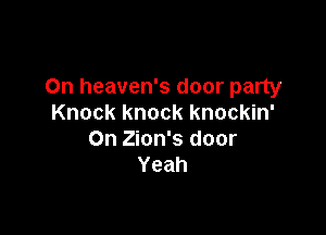 0n heaven's door party
Knock knock knockin'

On Zion's door
Yeah