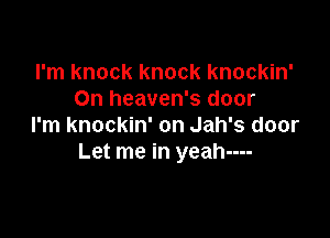 I'm knock knock knockin'
On heaven's door

I'm knockin' on Jah's door
Let me in yeah----