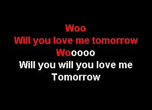 Woo
Will you love me tomorrow
Wooooo

Will you will you love me
Tomorrow