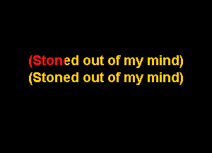 (Stoned out of my mind)

(Stoned out of my mind)