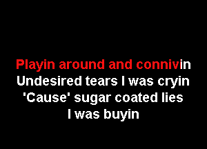 Playin around and connivin

Undesired tears I was cryin
'Cause' sugar coated lies
I was buyin
