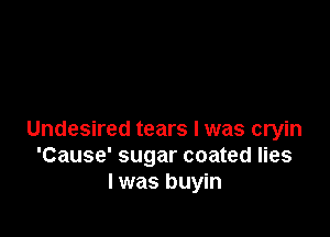Undesired tears I was cryin
'Cause' sugar coated lies
I was buyin