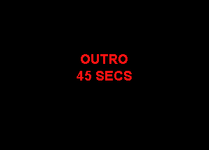 OUTRO
45 SECS