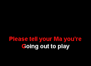Please tell your Ma you,re
Going out to play