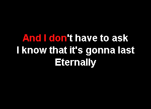 And I don't have to ask
I know that it's gonna last

Eternally