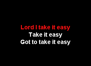 Lord I take it easy

Take it easy
Got to take it easy