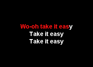 Wo-oh take it easy

Take it easy
Take it easy