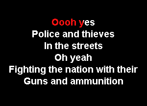 Oooh yes
Police and thieves
In the streets

Oh yeah
Fighting the nation with their
Guns and ammunition