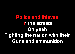 Police and thieves
In the streets

Oh yeah
Fighting the nation with their
Guns and ammunition