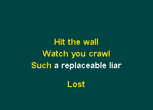 Hit the wall
Watch you crawl

Such a replaceable liar

Lost