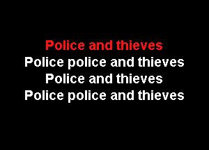 Police and thieves
Police police and thieves

Police and thieves
Police police and thieves