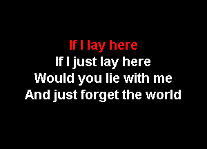 Ifl lay here
If I just lay here

Would you lie with me
And just forget the world