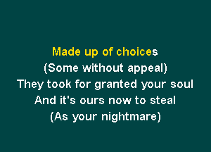 Made up of choices
(Some without appeal)

They took for granted your soul
And it's ours now to steal
(As your nightmare)