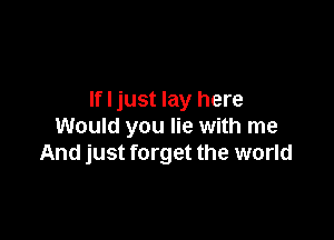 If I just lay here

Would you lie with me
And just forget the world
