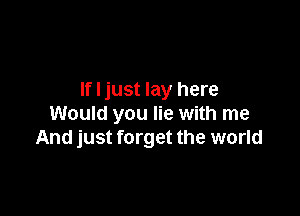 If I just lay here

Would you lie with me
And just forget the world