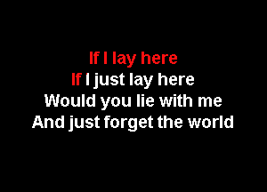 Ifl lay here
If I just lay here

Would you lie with me
And just forget the world
