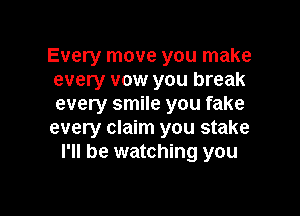 Every move you make
every vow you break
every smile you fake

every claim you stake
I'll be watching you