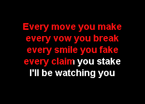 Every move you make
every vow you break
every smile you fake

every claim you stake
I'll be watching you