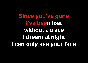 Since you've gone
I've been lost
without a trace

I dream at night
I can only see your face