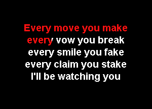 Every move you make
every vow you break
every smile you fake

every claim you stake
I'll be watching you