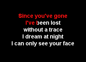 Since you've gone
I've been lost
without a trace

I dream at night
I can only see your face
