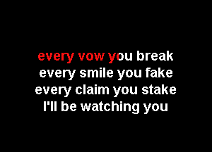 every vow you break
every smile you fake

every claim you stake
I'll be watching you
