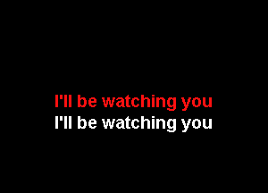 I'll be watching you
I'll be watching you