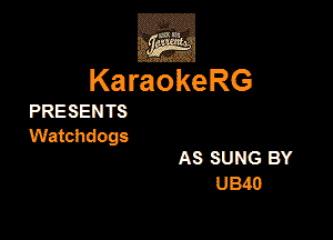 KaraokeRG

PRESEN TS

Watchdogs

AS SUNG BY
U340