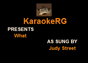 KaraokeRG

PRESEN TS

What

AS suns BY
Judy Street