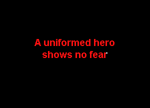 A uniformed hero

shows no fear