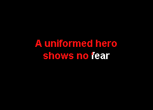 A uniformed hero

shows no fear