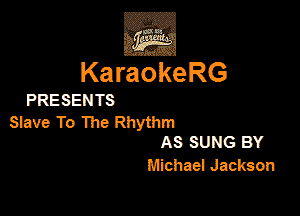 3w
KaraokeRG

PRESEN TS

Slave To The Rhythm
AS SUNG BY

Michael Jackson