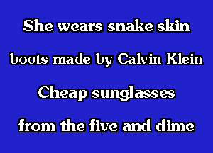 She wears snake skin

boots made by Calvin Klein

Cheap sunglasses

from the five and dime