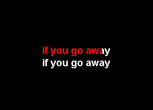 if you go away

if you go away