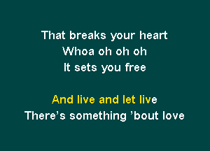 That breaks your heart
Whoa oh oh oh
It sets you free

And live and let live
There's something bout love