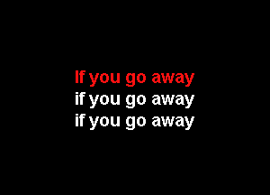 If you go away

if you go away
if you go away