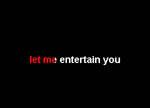 let me entertain you