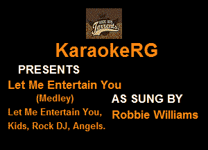 KaraokeRG

PRESEN TS

Let Ike Entertain You
(medley) As SUNG BY

Let 136 Emmm You. Robbie W'Eams
Kids, Rock In. Angels.