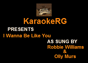 KaraokeRG

PRESEN TS

lWanna Be Like You

AS SUNG BY

RobbiegU'Eams

Oily Murs